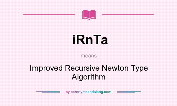 What does iRnTa mean? It stands for Improved Recursive Newton Type Algorithm