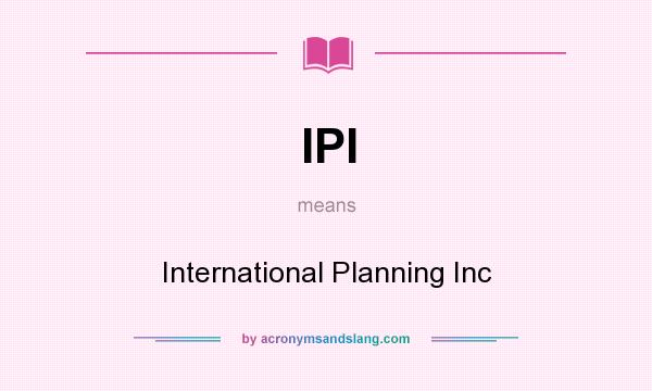 What does IPI mean? It stands for International Planning Inc