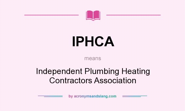 What does IPHCA mean? It stands for Independent Plumbing Heating Contractors Association