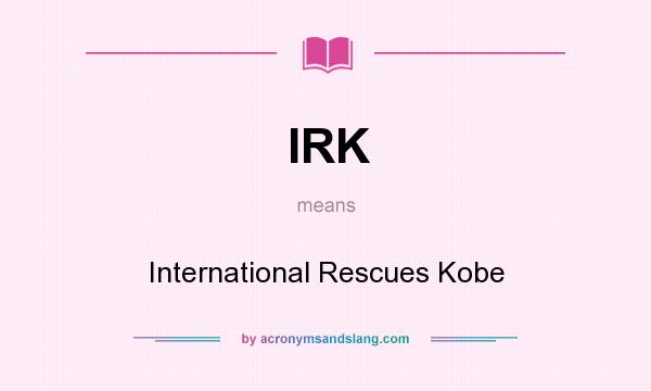 What does IRK mean? It stands for International Rescues Kobe