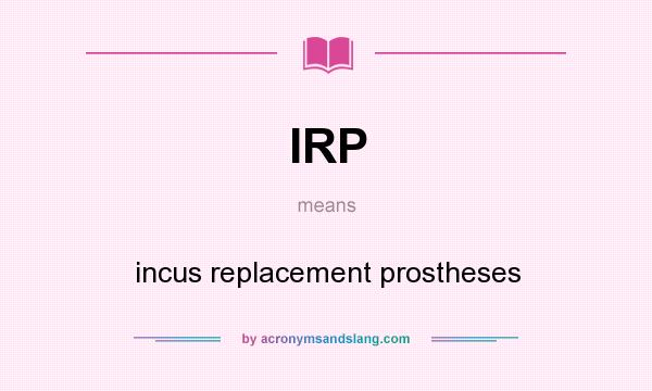 What does IRP mean? It stands for incus replacement prostheses