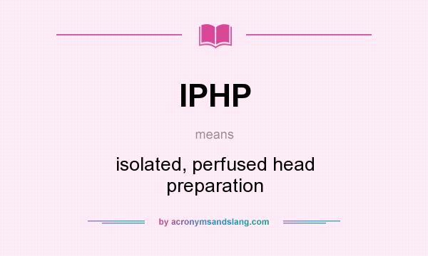 What does IPHP mean? It stands for isolated, perfused head preparation