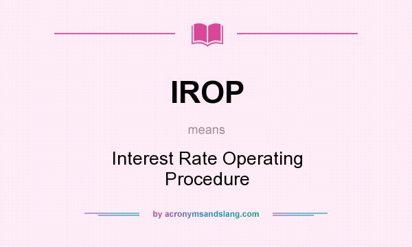 What does IROP mean? It stands for Interest Rate Operating Procedure