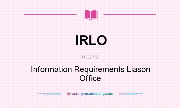 What does IRLO mean? It stands for Information Requirements Liason Office
