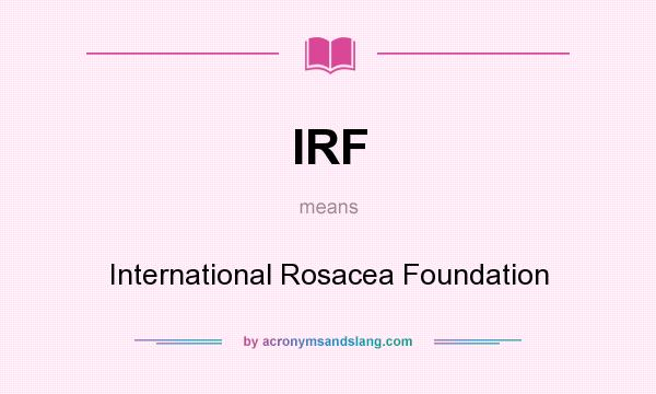 What does IRF mean? It stands for International Rosacea Foundation
