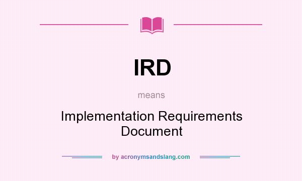 What does IRD mean? It stands for Implementation Requirements Document