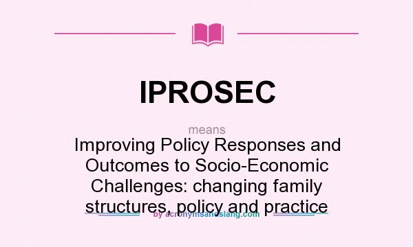 What does IPROSEC mean? It stands for Improving Policy Responses and Outcomes to Socio-Economic Challenges: changing family structures, policy and practice