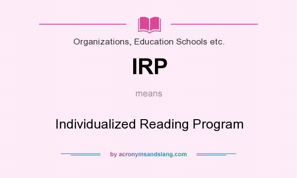 What does IRP mean? It stands for Individualized Reading Program