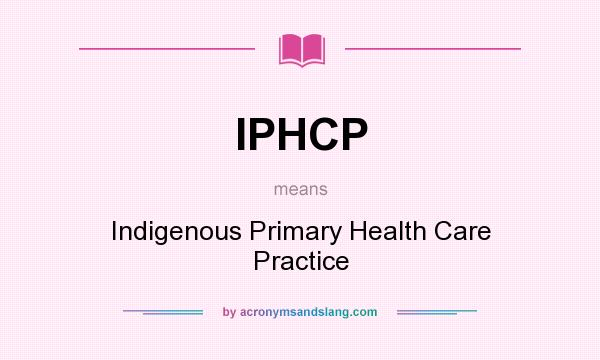 What does IPHCP mean? It stands for Indigenous Primary Health Care Practice
