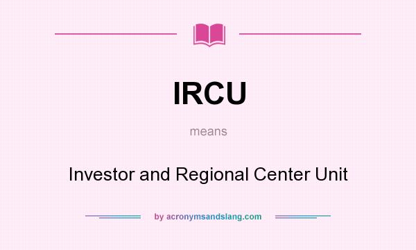 What does IRCU mean? It stands for Investor and Regional Center Unit