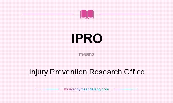 What does IPRO mean? It stands for Injury Prevention Research Office