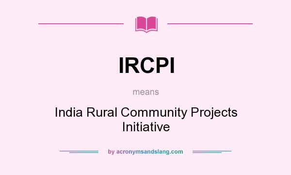 What does IRCPI mean? It stands for India Rural Community Projects Initiative