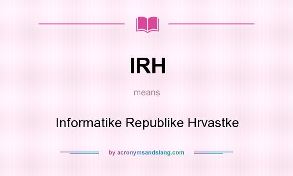 What does IRH mean? It stands for Informatike Republike Hrvastke
