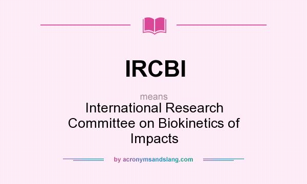 What does IRCBI mean? It stands for International Research Committee on Biokinetics of Impacts