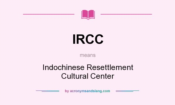 What does IRCC mean? It stands for Indochinese Resettlement Cultural Center