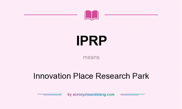 What does IPRP mean? It stands for Innovation Place Research Park