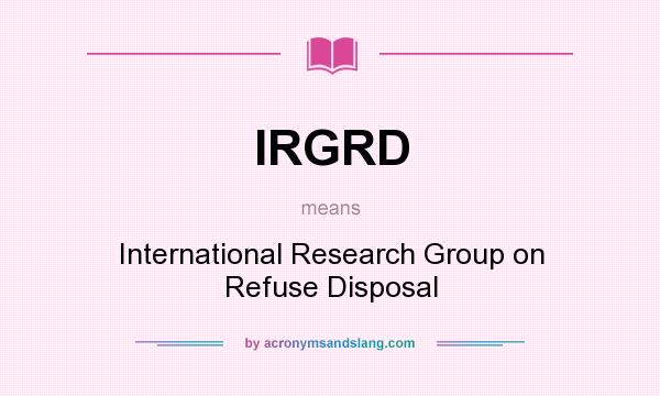 What does IRGRD mean? It stands for International Research Group on Refuse Disposal