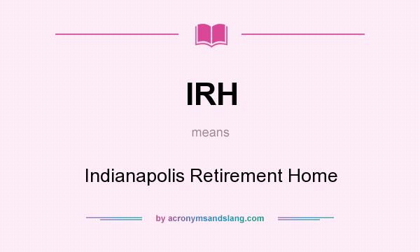 What does IRH mean? It stands for Indianapolis Retirement Home