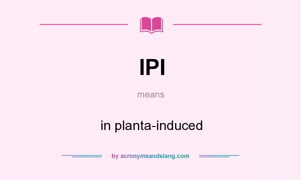 What does IPI mean? It stands for in planta-induced