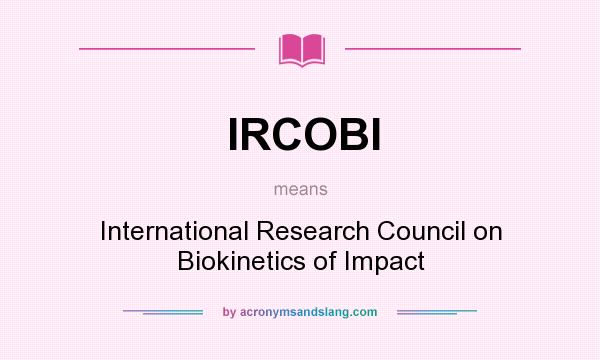 What does IRCOBI mean? It stands for International Research Council on Biokinetics of Impact