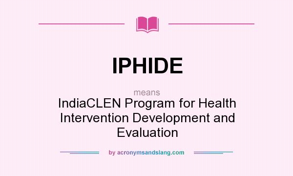 What does IPHIDE mean? It stands for IndiaCLEN Program for Health Intervention Development and Evaluation