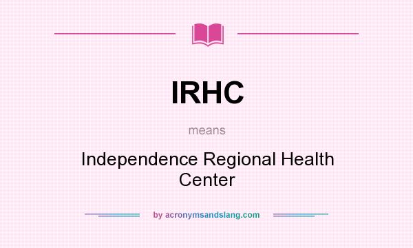 What does IRHC mean? It stands for Independence Regional Health Center