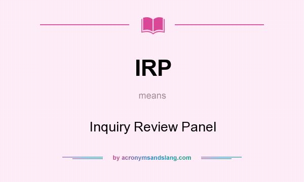 What does IRP mean? It stands for Inquiry Review Panel