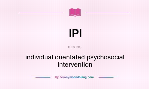 What does IPI mean? It stands for individual orientated psychosocial intervention
