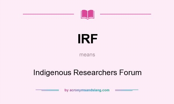 What does IRF mean? It stands for Indigenous Researchers Forum