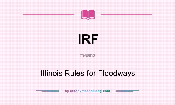 What does IRF mean? It stands for Illinois Rules for Floodways