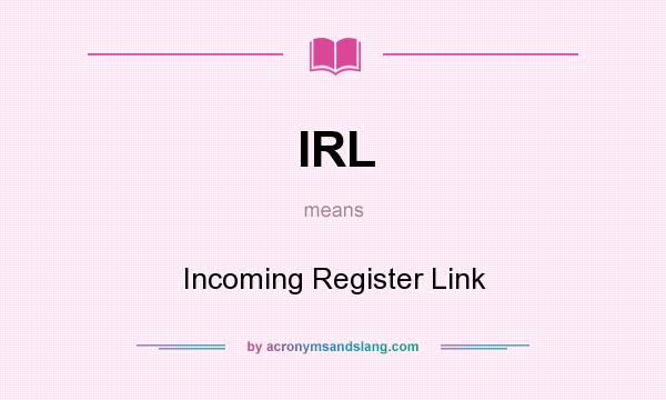 What does IRL mean? It stands for Incoming Register Link