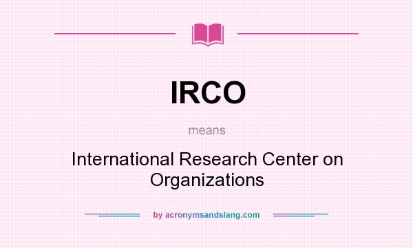 What does IRCO mean? It stands for International Research Center on Organizations