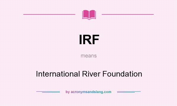 What does IRF mean? It stands for International River Foundation