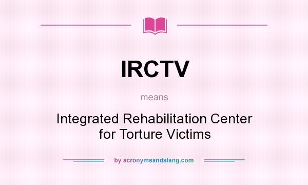 What does IRCTV mean? It stands for Integrated Rehabilitation Center for Torture Victims