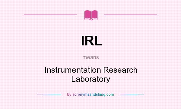 What does IRL mean? It stands for Instrumentation Research Laboratory