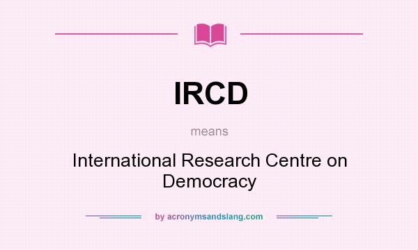 What does IRCD mean? It stands for International Research Centre on Democracy