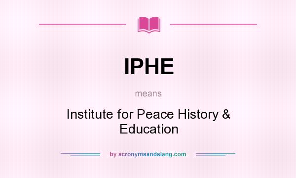 What does IPHE mean? It stands for Institute for Peace History & Education