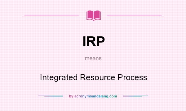 What does IRP mean? It stands for Integrated Resource Process