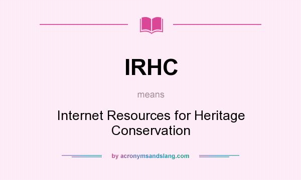 What does IRHC mean? It stands for Internet Resources for Heritage Conservation