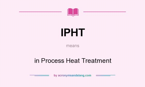 What does IPHT mean? It stands for in Process Heat Treatment