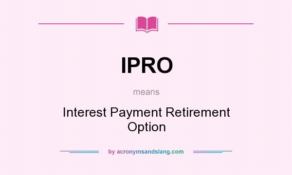 What does IPRO mean? It stands for Interest Payment Retirement Option