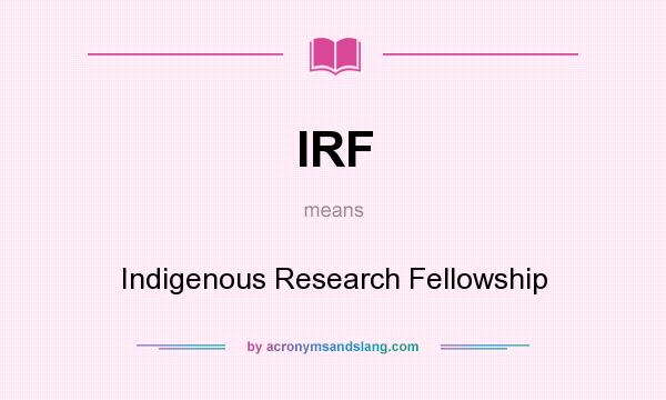 What does IRF mean? It stands for Indigenous Research Fellowship