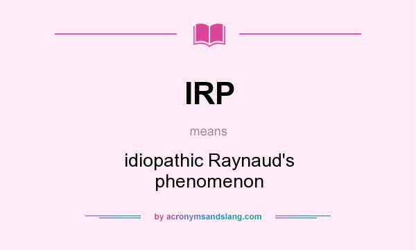 What does IRP mean? It stands for idiopathic Raynaud`s phenomenon