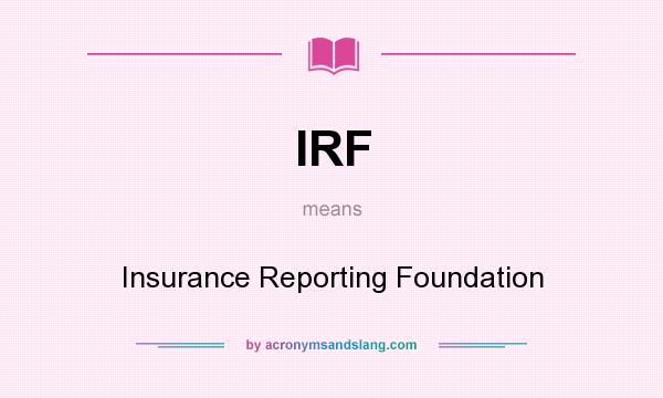 What does IRF mean? It stands for Insurance Reporting Foundation