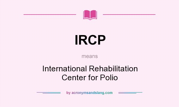 What does IRCP mean? It stands for International Rehabilitation Center for Polio