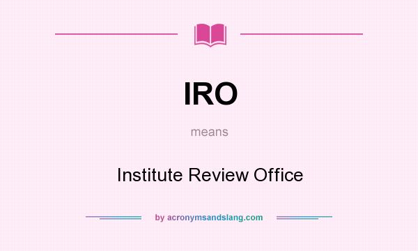 What does IRO mean? It stands for Institute Review Office