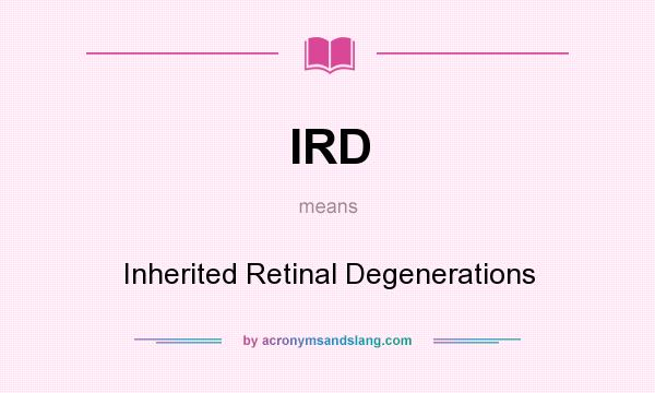 What does IRD mean? It stands for Inherited Retinal Degenerations