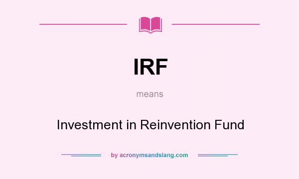 What does IRF mean? It stands for Investment in Reinvention Fund