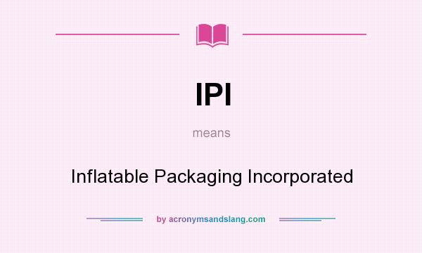 What does IPI mean? It stands for Inflatable Packaging Incorporated