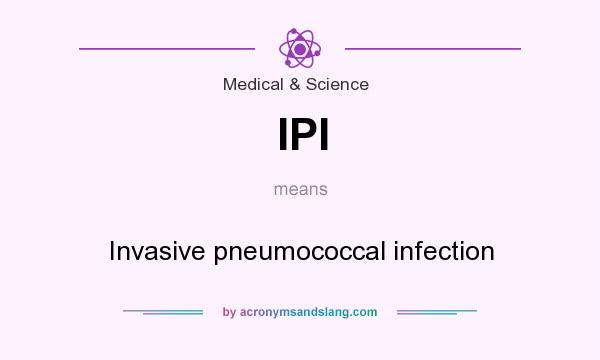 What does IPI mean? It stands for Invasive pneumococcal infection